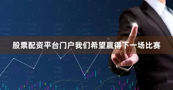 股票配资平台门户我们希望赢得下一场比赛