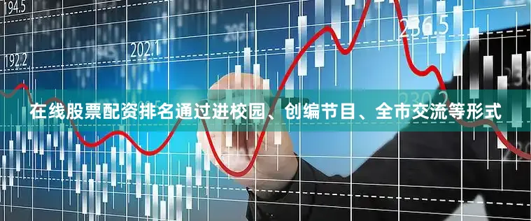 在线股票配资排名通过进校园、创编节目、全市交流等形式