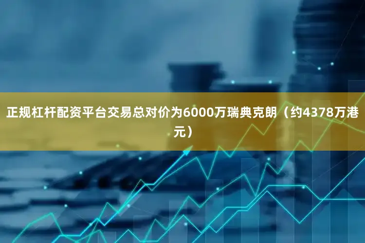 正规杠杆配资平台交易总对价为6000万瑞典克朗（约4378万港元）
