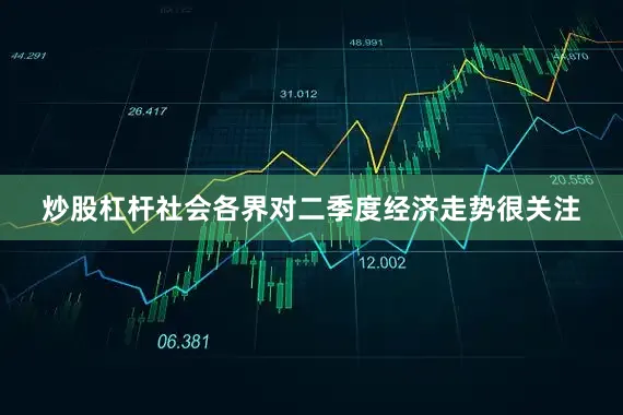 炒股杠杆社会各界对二季度经济走势很关注