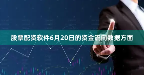 股票配资软件6月20日的资金流向数据方面