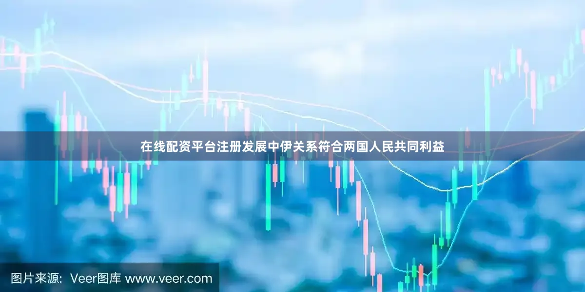 在线配资平台注册发展中伊关系符合两国人民共同利益