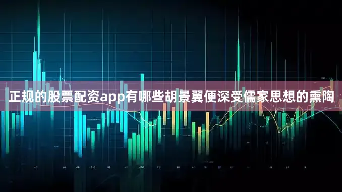 正规的股票配资app有哪些胡景翼便深受儒家思想的熏陶