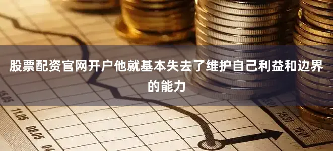 股票配资官网开户他就基本失去了维护自己利益和边界的能力