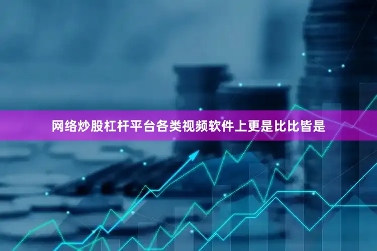 网络炒股杠杆平台各类视频软件上更是比比皆是