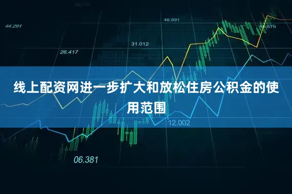 线上配资网进一步扩大和放松住房公积金的使用范围