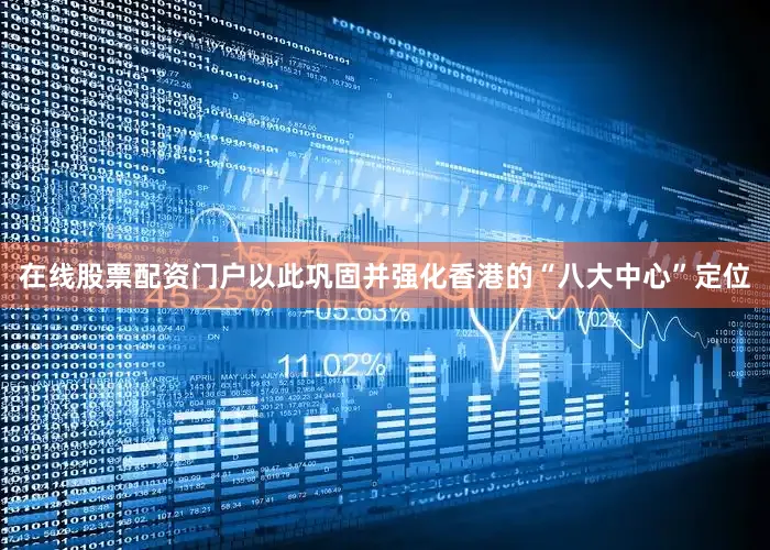 在线股票配资门户以此巩固并强化香港的“八大中心”定位