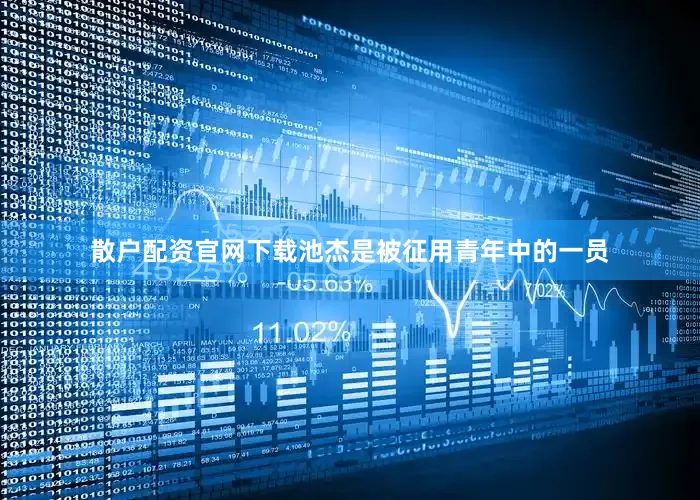 散户配资官网下载池杰是被征用青年中的一员
