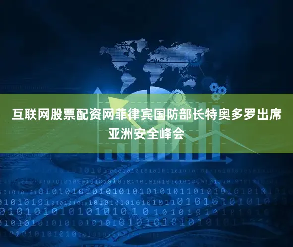 互联网股票配资网菲律宾国防部长特奥多罗出席亚洲安全峰会