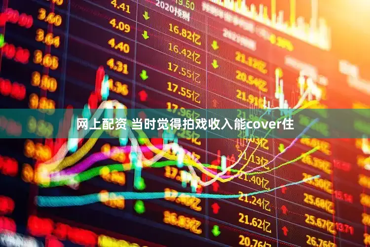 网上配资 当时觉得拍戏收入能cover住