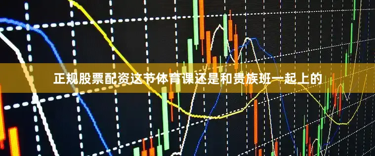 正规股票配资这节体育课还是和贵族班一起上的