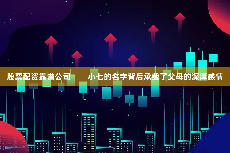 股票配资靠谱公司        小七的名字背后承载了父母的深厚感情