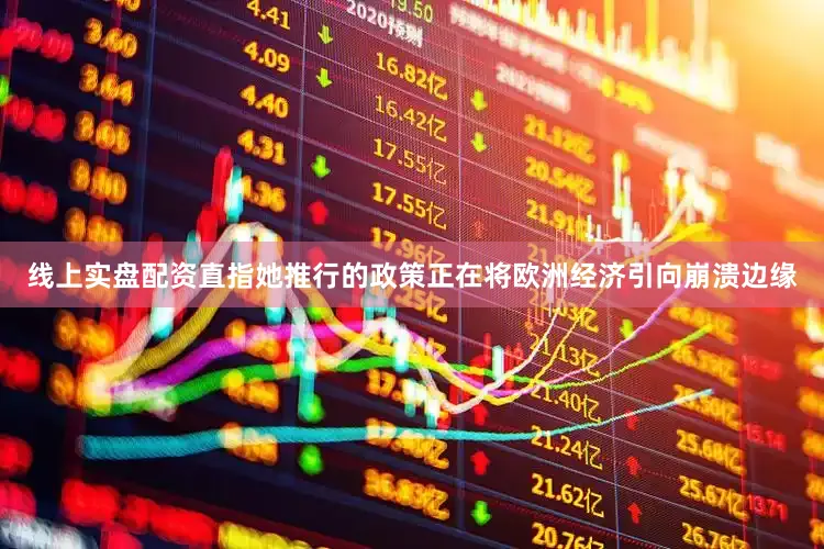 线上实盘配资直指她推行的政策正在将欧洲经济引向崩溃边缘