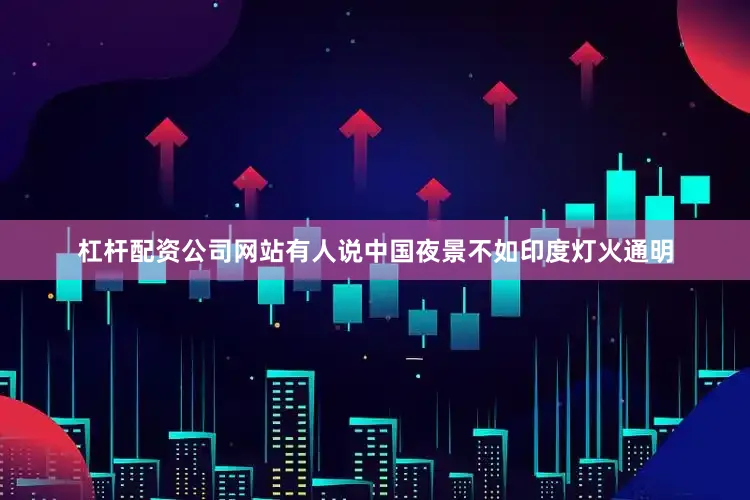 杠杆配资公司网站有人说中国夜景不如印度灯火通明