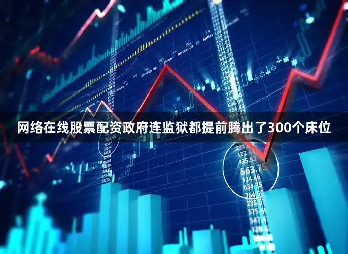 网络在线股票配资政府连监狱都提前腾出了300个床位