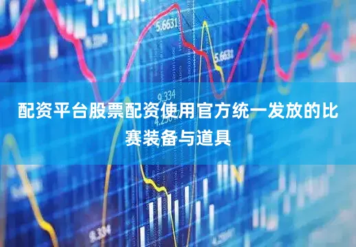 配资平台股票配资使用官方统一发放的比赛装备与道具