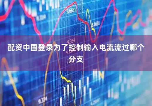 配资中国登录为了控制输入电流流过哪个分支