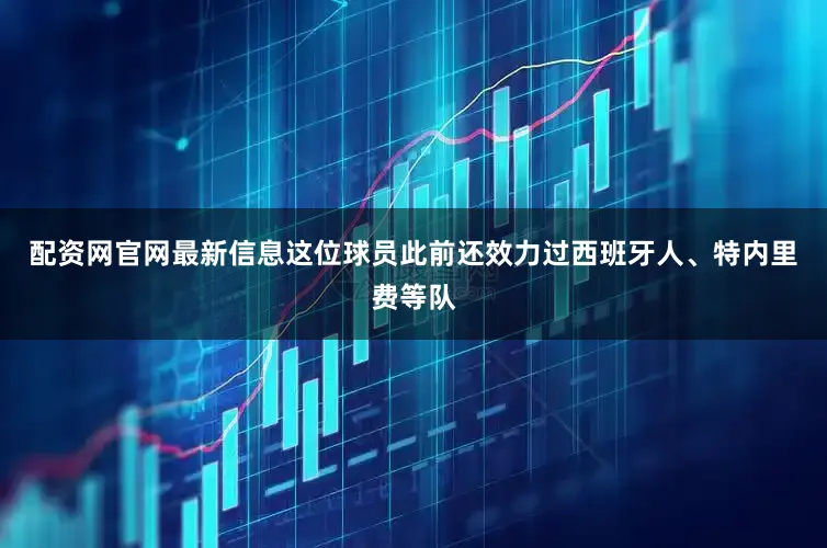 配资网官网最新信息这位球员此前还效力过西班牙人、特内里费等队