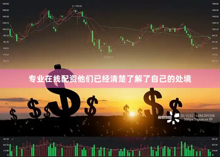 专业在线配资他们已经清楚了解了自己的处境