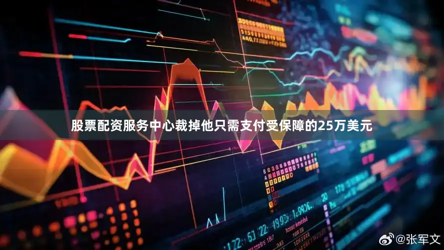 股票配资服务中心裁掉他只需支付受保障的25万美元