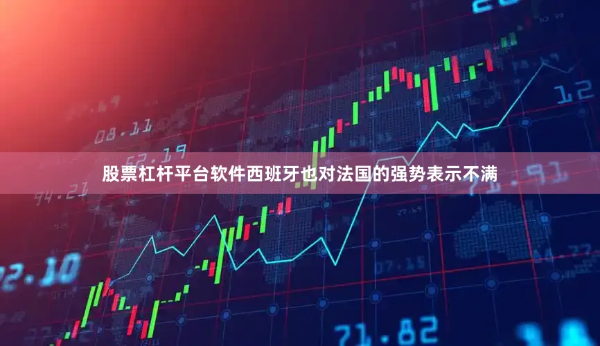 股票杠杆平台软件西班牙也对法国的强势表示不满