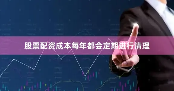 股票配资成本每年都会定期进行清理