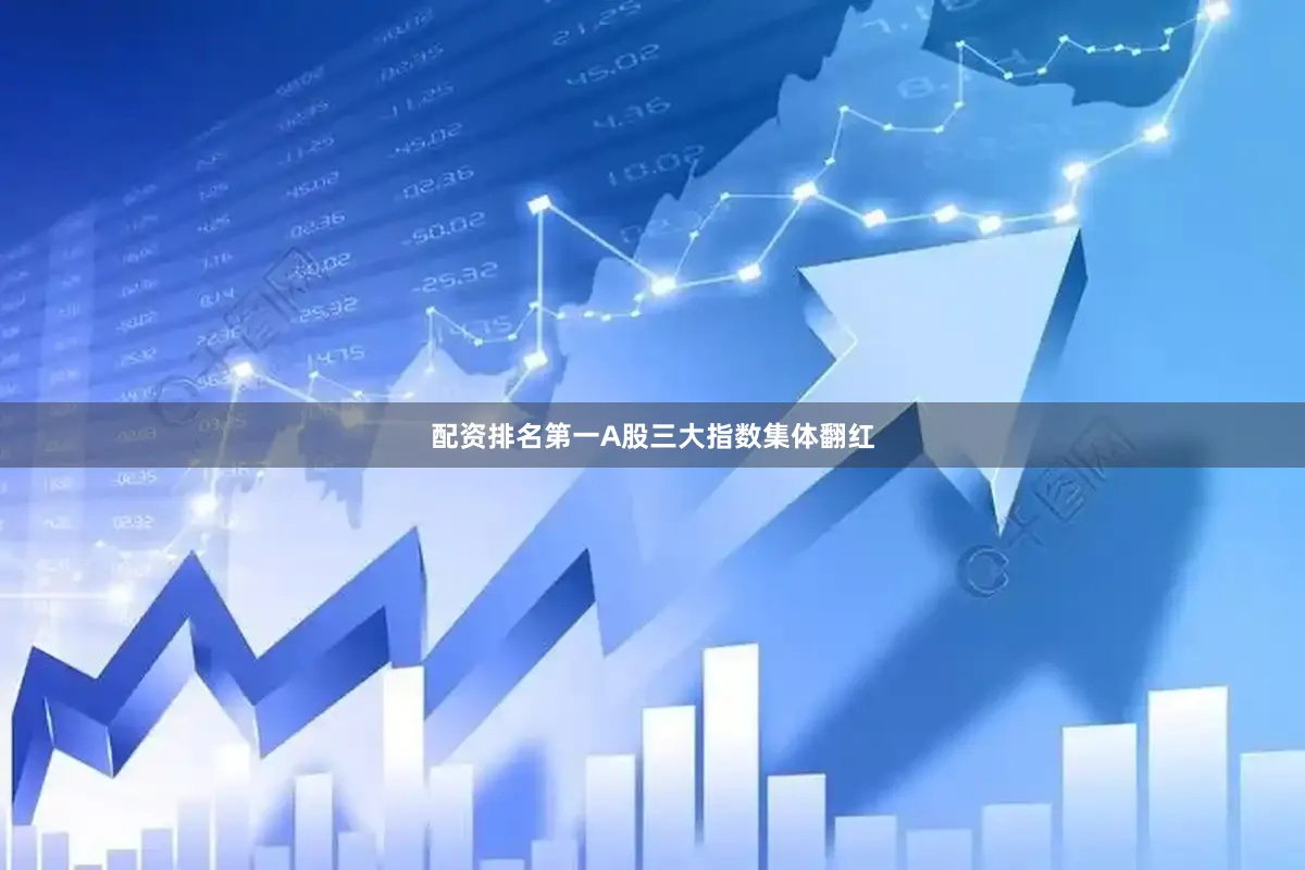 配资排名第一A股三大指数集体翻红