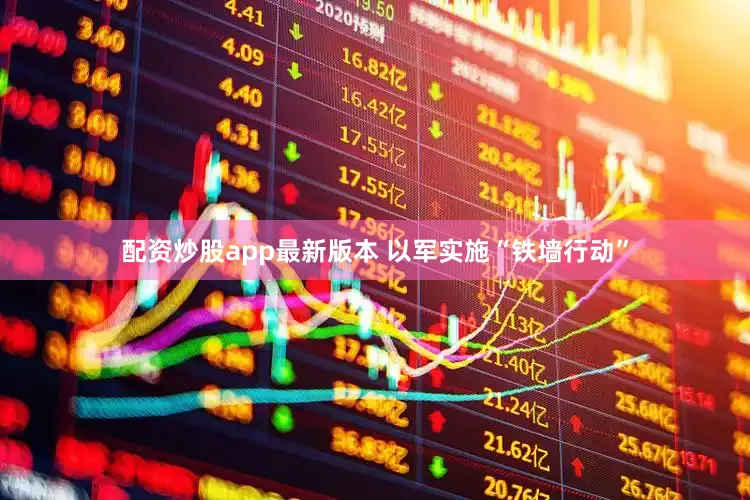 配资炒股app最新版本 以军实施“铁墙行动”