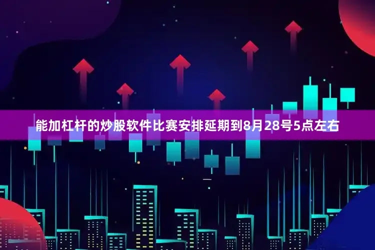 能加杠杆的炒股软件比赛安排延期到8月28号5点左右