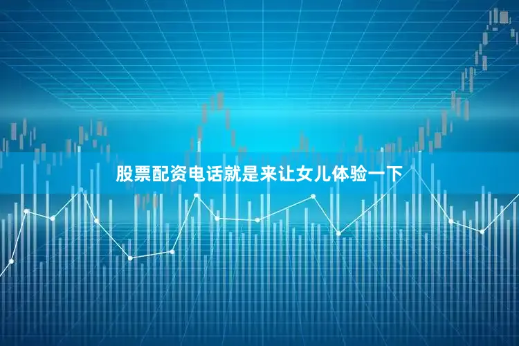 股票配资电话就是来让女儿体验一下