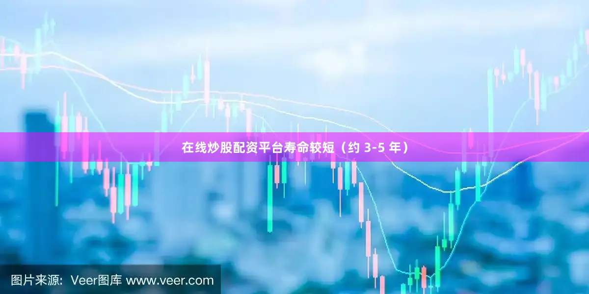 在线炒股配资平台寿命较短（约 3-5 年）