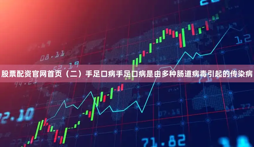 股票配资官网首页（二）手足口病手足口病是由多种肠道病毒引起的传染病