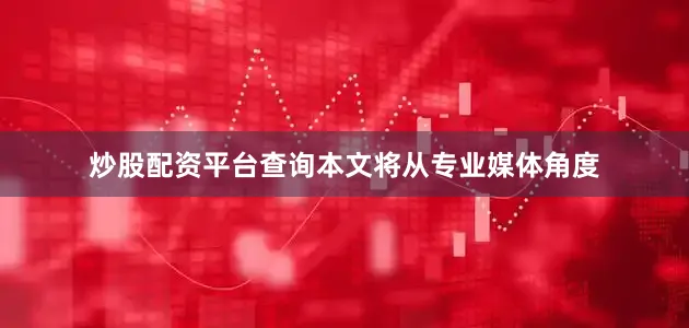 炒股配资平台查询本文将从专业媒体角度
