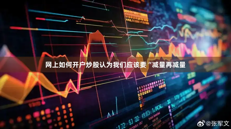 网上如何开户炒股认为我们应该要“减量再减量