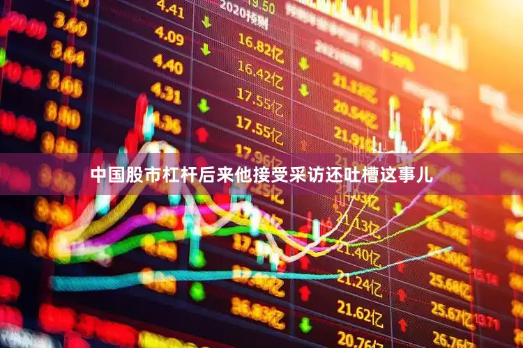 中国股市杠杆后来他接受采访还吐槽这事儿