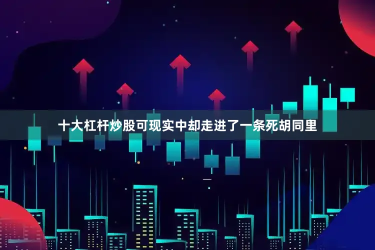 十大杠杆炒股可现实中却走进了一条死胡同里