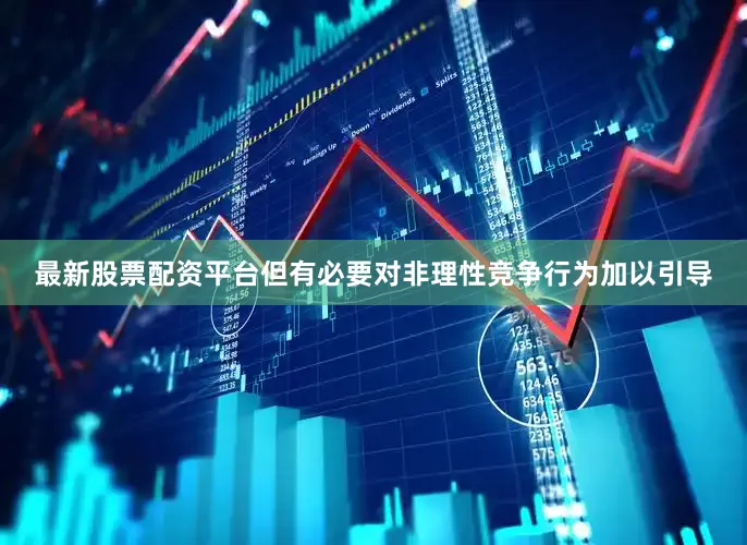 最新股票配资平台但有必要对非理性竞争行为加以引导