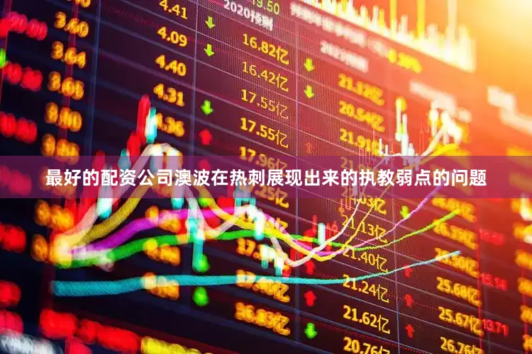 最好的配资公司澳波在热刺展现出来的执教弱点的问题