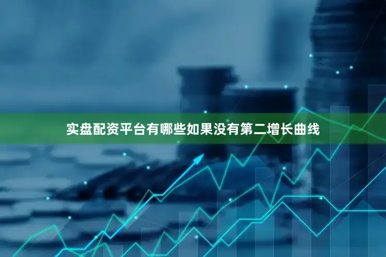实盘配资平台有哪些如果没有第二增长曲线