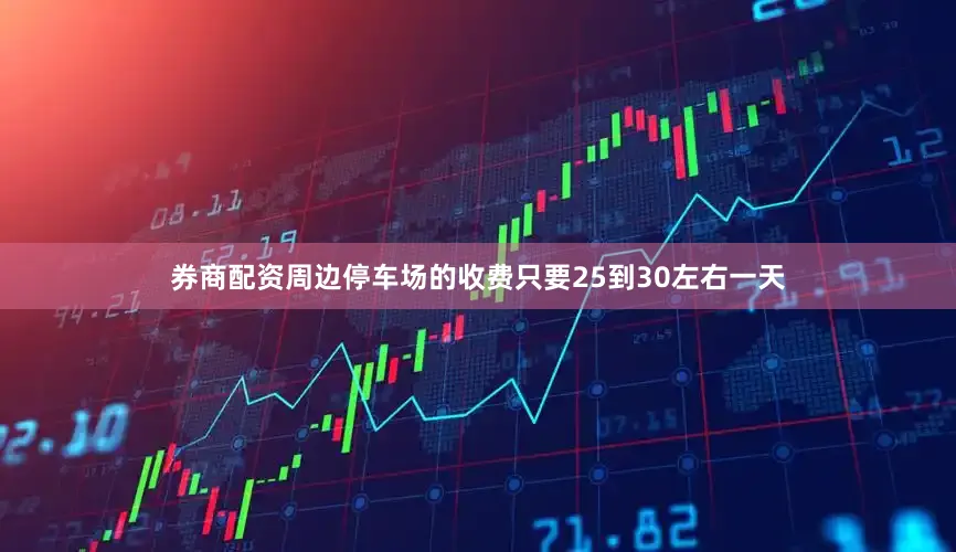 券商配资周边停车场的收费只要25到30左右一天