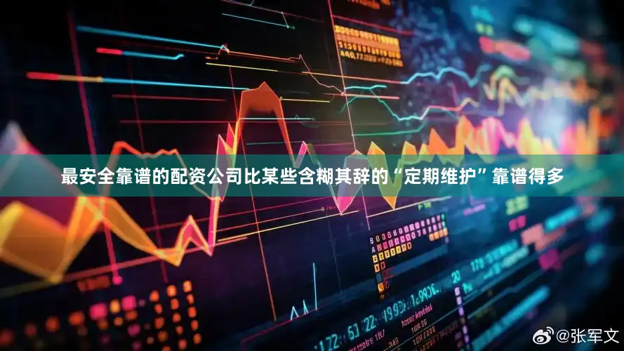 最安全靠谱的配资公司比某些含糊其辞的“定期维护”靠谱得多