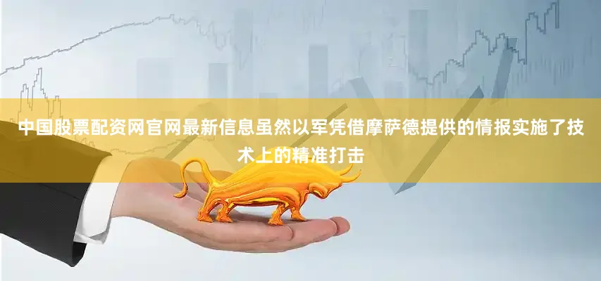 中国股票配资网官网最新信息虽然以军凭借摩萨德提供的情报实施了技术上的精准打击
