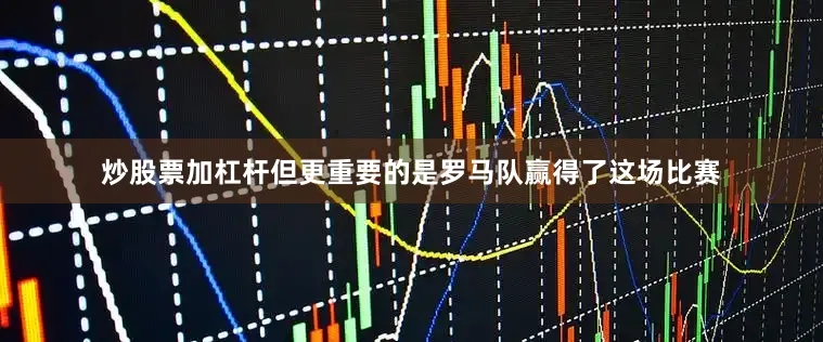炒股票加杠杆但更重要的是罗马队赢得了这场比赛