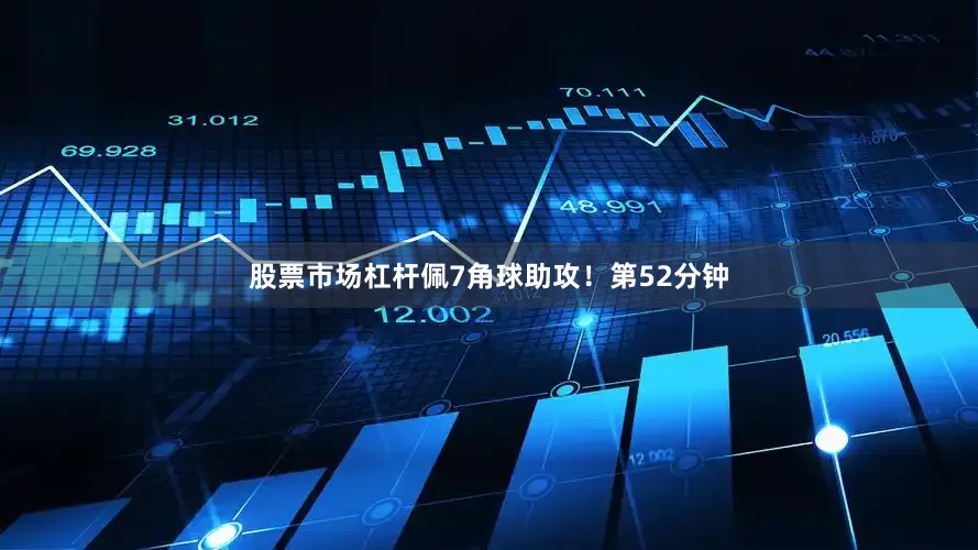 股票市场杠杆佩7角球助攻！第52分钟
