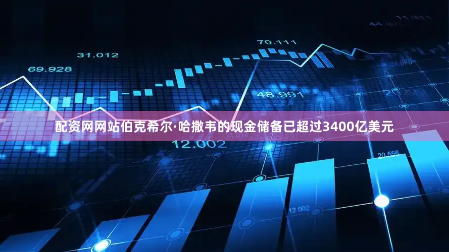 配资网网站伯克希尔·哈撒韦的现金储备已超过3400亿美元
