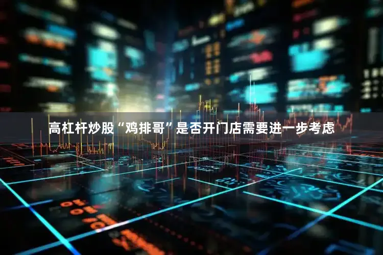 高杠杆炒股“鸡排哥”是否开门店需要进一步考虑