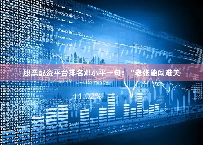 股票配资平台排名邓小平一句：“老张能闯难关
