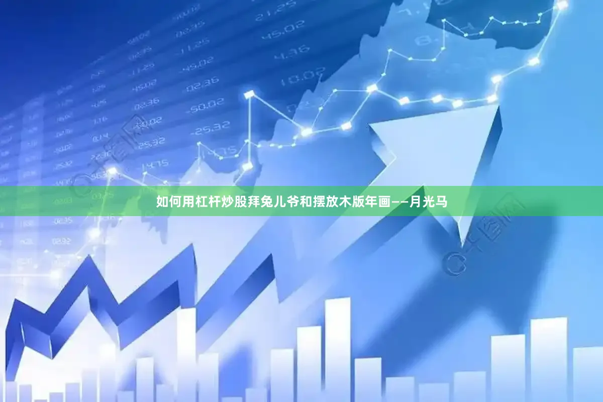 如何用杠杆炒股拜兔儿爷和摆放木版年画——月光马