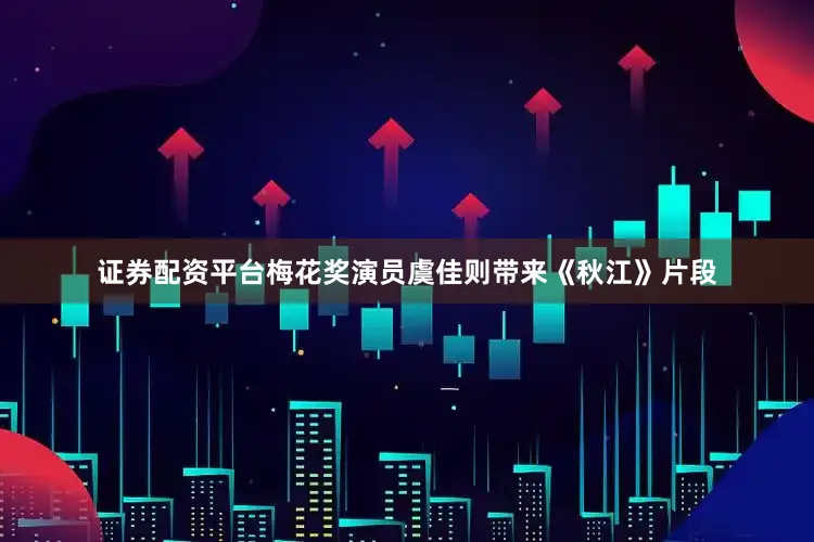 证券配资平台梅花奖演员虞佳则带来《秋江》片段